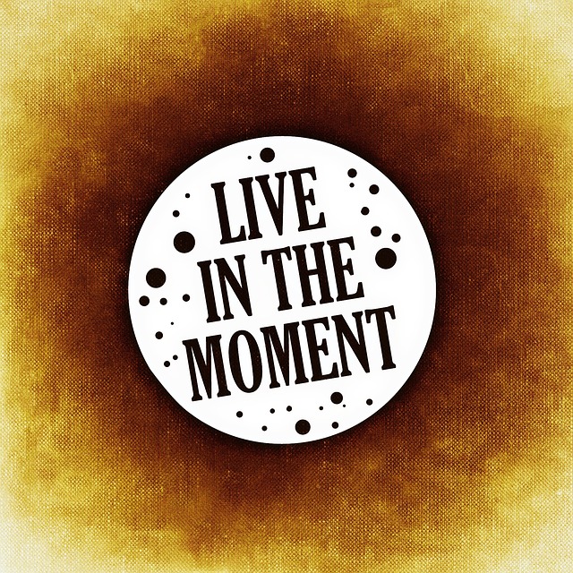 Live in the Moment! Put the past behind you and focus on today!